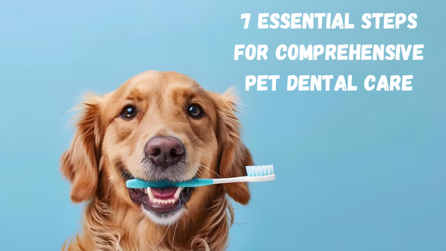 7 Essential Steps for Comprehensive Pet Dental Care